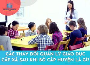 Các thay đổi quản lý giáo dục cấp xã sau khi bỏ cấp huyện là gì?